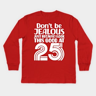 Don't Be Jealous Just Because I look This Good At 25 Kids Long Sleeve T-Shirt